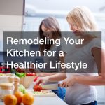 Remodeling Your Kitchen for a Healthier Lifestyle